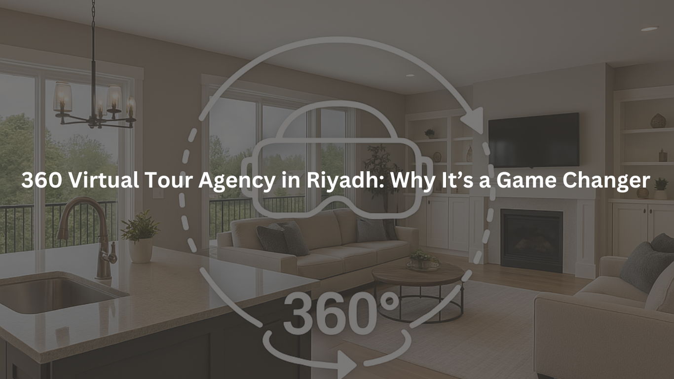 360 Virtual Tour Agency in Riyadh: Why It’s a Game Changer