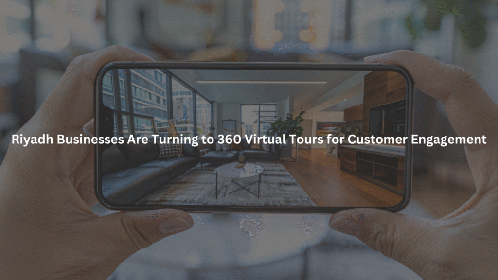 Riyadh Businesses Are Turning to 360 Virtual Tours for Customer Engagement