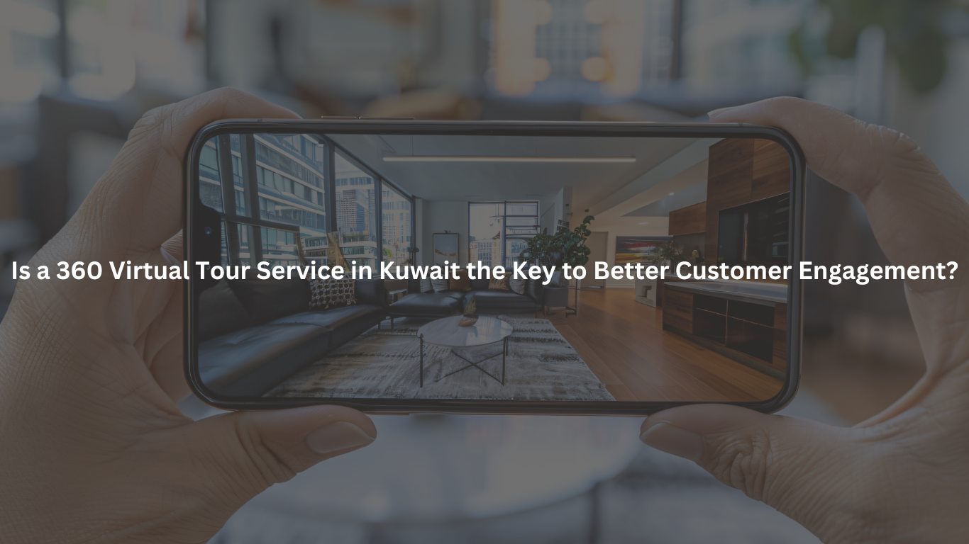 Is a 360 Virtual Tour Service in Kuwait the Key to Better Customer Engagement?