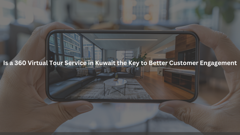 Is a 360 Virtual Tour Service in Kuwait the Key to Better Customer Engagement