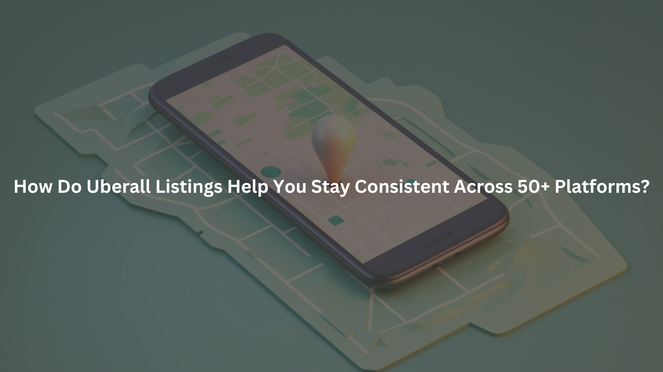 How Do Uberall Listings Help You Stay Consistent Across 50+ Platforms?