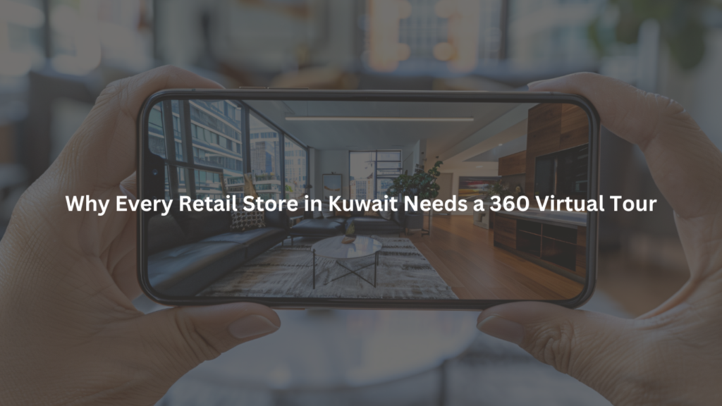 Why Every Retail Store in Kuwait Needs a 360 Virtual Tour