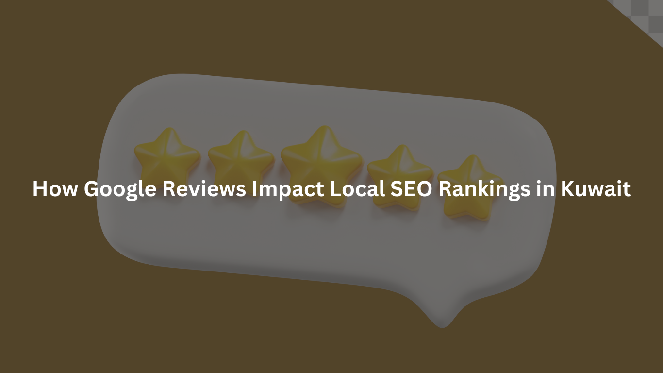 How Google Reviews Impact Local SEO Rankings in Kuwait
