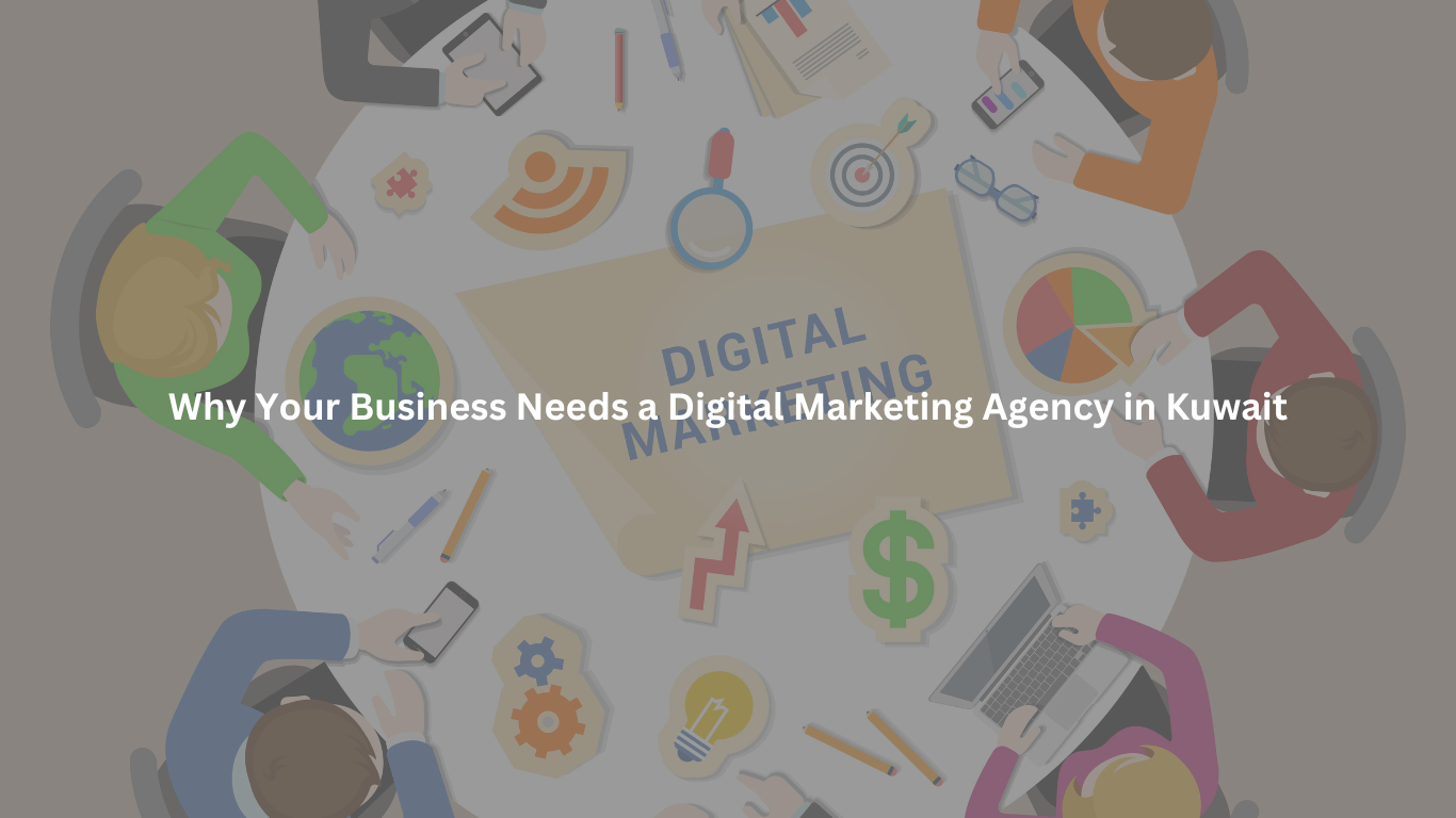 Why Your Business Needs a Digital Marketing Agency in Kuwait
